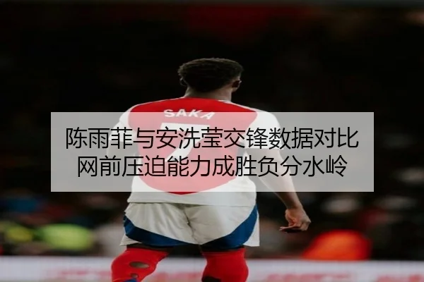 陈雨菲与安洗莹交锋数据对比 网前压迫能力成胜负分水岭
