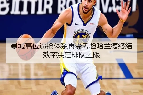 曼城高位逼抢体系再受考验哈兰德终结效率决定球队上限